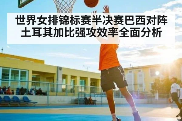 世界女排锦标赛半决赛巴西对阵土耳其加比强攻效率全面分析