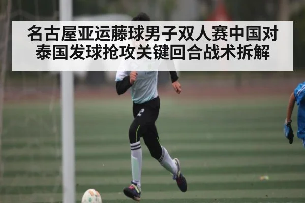 名古屋亚运藤球男子双人赛中国对泰国发球抢攻关键回合战术拆解