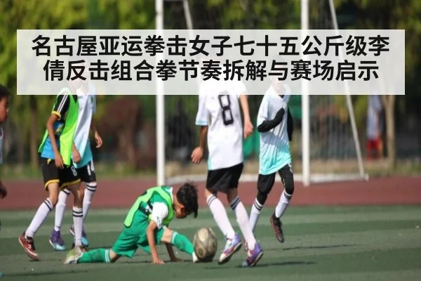 名古屋亚运拳击女子七十五公斤级李倩反击组合拳节奏拆解与赛场启示