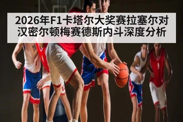 2026年F1卡塔尔大奖赛拉塞尔对汉密尔顿梅赛德斯内斗深度分析