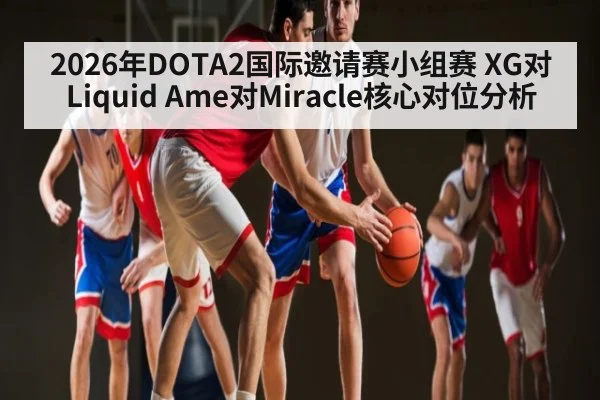 2026年DOTA2国际邀请赛小组赛 XG对Liquid Ame对Miracle核心对位分析