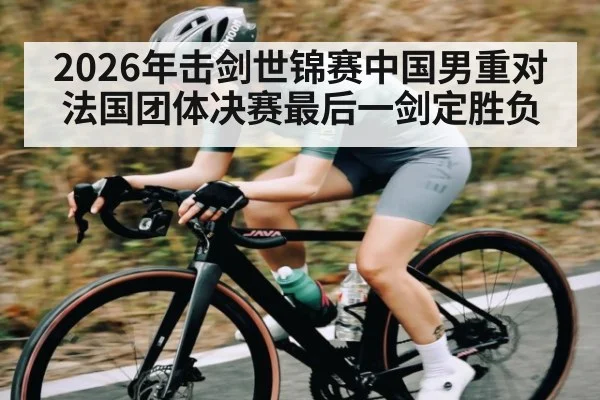 2026年击剑世锦赛中国男重对法国团体决赛最后一剑定胜负